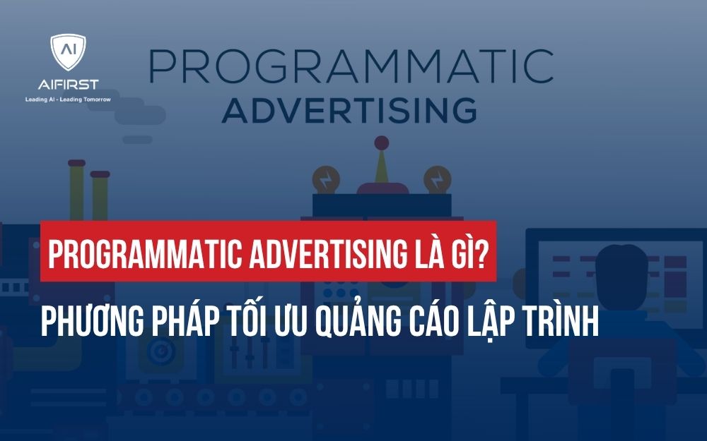 PROGRAMMATIC ADVERTISING LÀ GÌ? TỐI ƯU QUẢNG CÁO THÔNG MINH VỚI AI